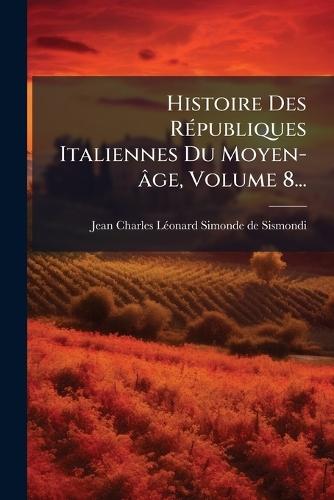 Histoire Des RÃ(c)publiques Italiennes Du Moyen-âge, Volume 8...