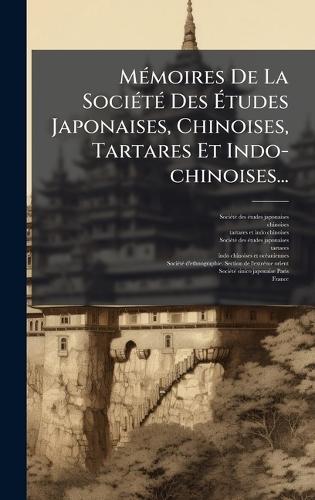 MÃ(c)moires De La SociÃ(c)tÃ(c) Des Ãtudes Japonaises, Chinoises, Tartares Et Indo-chinoises...