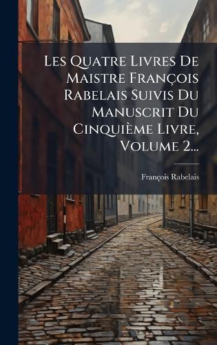 Les Quatre Livres De Maistre François Rabelais Suivis Du Manuscrit Du Cinquième Livre, Volume 2...