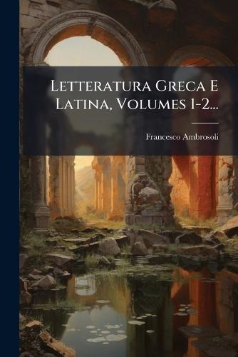 Letteratura Greca E Latina, Volumes 1-2...