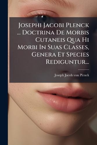 Josephi Jacobi Plenck ... Doctrina De Morbis Cutaneis Qua Hi Morbi In Suas Classes, Genera Et Species Rediguntur...