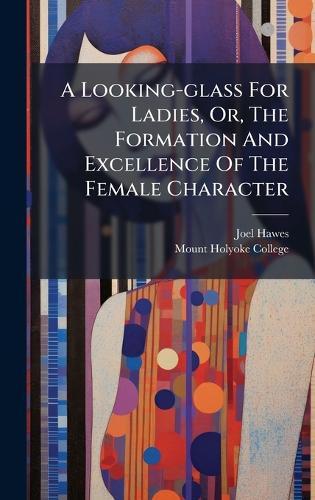 A Looking-glass For Ladies, Or, The Formation And Excellence Of The Female Character