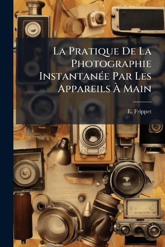La Pratique De La Photographie InstantanÃ(c)e Par Les Appareils Ã Main