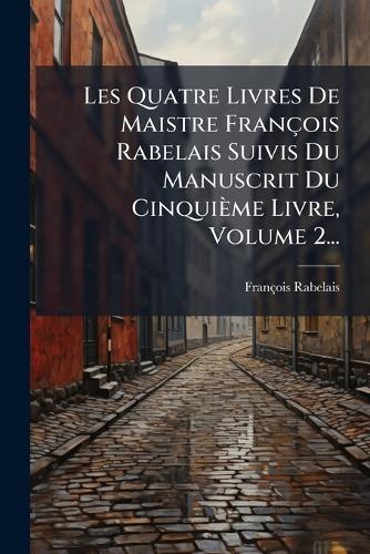 Les Quatre Livres De Maistre François Rabelais Suivis Du Manuscrit Du Cinquième Livre, Volume 2...