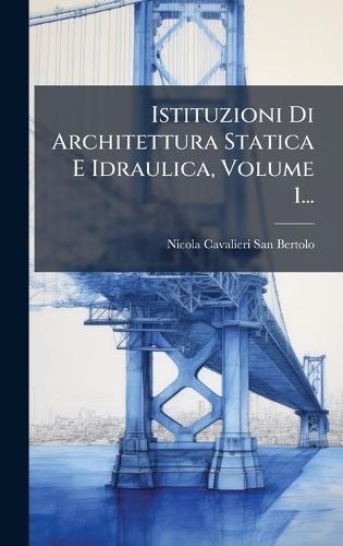 Istituzioni Di Architettura Statica E Idraulica, Volume 1...