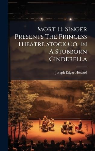 Mort H. Singer Presents The Princess Theatre Stock Co. In A Stubborn Cinderella