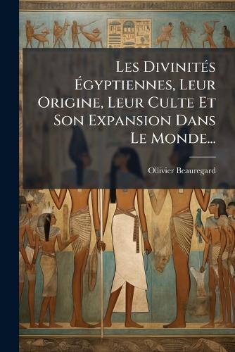 Les DivinitÃ(c)s Ãgyptiennes, Leur Origine, Leur Culte Et Son Expansion Dans Le Monde...