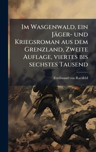 Im Wasgenwald, ein Jäger- und Kriegsroman aus dem Grenzland, Zweite Auflage, viertes bis sechstes Tausend