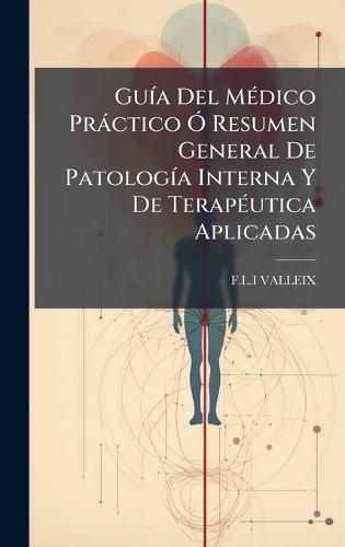 GuÃ-a Del MÃ(c)dico Pràctico Ã"" Resumen General De PatologÃ-a Interna Y De TerapÃ(c)utica Aplicadas