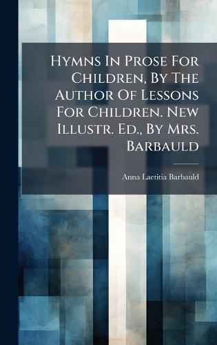 Hymns In Prose For Children, By The Author Of Lessons For Children. New Illustr. Ed., By Mrs. Barbauld