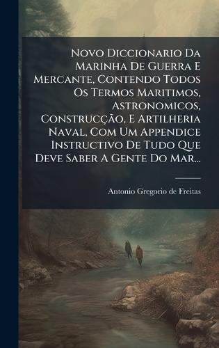 Novo Diccionario Da Marinha De Guerra E Mercante, Contendo Todos Os Termos Maritimos, Astronomicos, ConstrucçÃ£o, E Artilheria Naval, Com Um Appendice Instructivo De Tudo Que Deve Saber A Gente Do Mar...