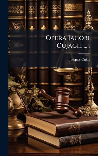 Opera Jacobi Cujacii, ......