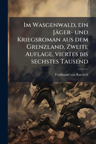 Im Wasgenwald, ein Jäger- und Kriegsroman aus dem Grenzland, Zweite Auflage, viertes bis sechstes Tausend
