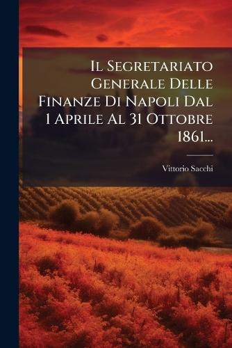 Il Segretariato Generale Delle Finanze Di Napoli Dal 1 Aprile Al 31 Ottobre 1861...