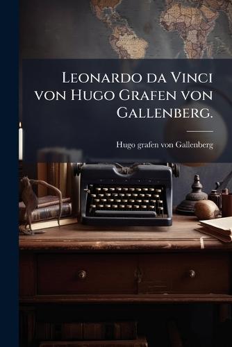 Leonardo da Vinci von Hugo Grafen von Gallenberg.