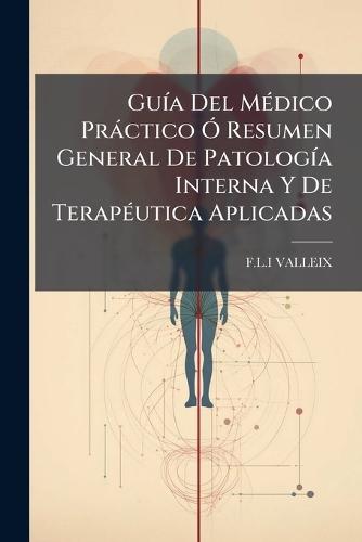 GuÃ-a Del MÃ(c)dico Pràctico Ã"" Resumen General De PatologÃ-a Interna Y De TerapÃ(c)utica Aplicadas