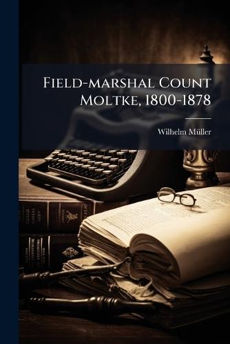 Field-marshal Count Moltke, 1800-1878