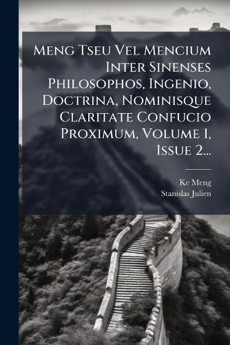 Meng Tseu Vel Mencium Inter Sinenses Philosophos, Ingenio, Doctrina, Nominisque Claritate Confucio Proximum, Volume 1, Issue 2...