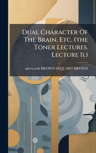 Dual Character Of The Brain, Etc. (the Toner Lectures. Lecture Ii.)