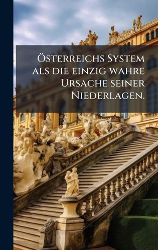 Ã-sterreichs System als die einzig wahre Ursache seiner Niederlagen.