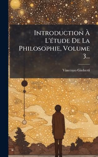 Introduction Ã L'Ã(c)tude De La Philosophie, Volume 3...