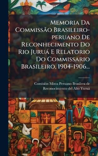 Memoria Da CommissÃ£o Brasileiro-peruano De Reconhecimento Do Rio Juruà E Relatorio Do Commissario Brasileiro, 1904-1906...
