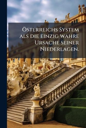 Ã-sterreichs System als die einzig wahre Ursache seiner Niederlagen.