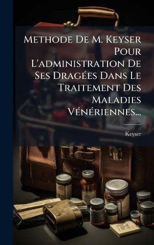 Methode De M. Keyser Pour L'administration De Ses DragÃ(c)es Dans Le Traitement Des Maladies VÃ(c)nÃ(c)riennes...