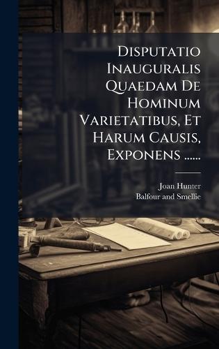 Disputatio Inauguralis Quaedam De Hominum Varietatibus, Et Harum Causis, Exponens ......