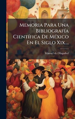Memoria Para Una BibliografÃ-a CientÃ-fica De MÃ(c)xico En El Siglo Xix....