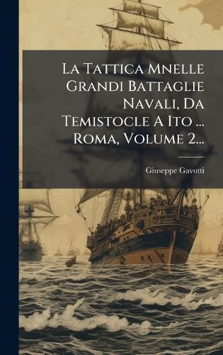 La Tattica Mnelle Grandi Battaglie Navali, Da Temistocle A Ito ... Roma, Volume 2...