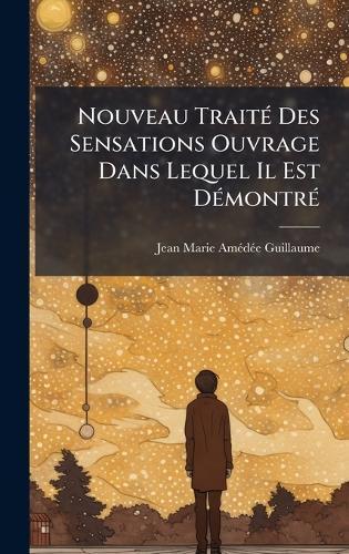 Nouveau TraitÃ(c) Des Sensations Ouvrage Dans Lequel Il Est DÃ(c)montrÃ(c)