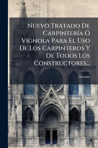 Nuevo Tratado De CarpinterÃ-a Ã"" Vignola Para El Uso De Los Carpinteros Y De Todos Los Constructores...