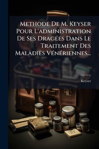 Methode De M. Keyser Pour L'administration De Ses DragÃ(c)es Dans Le Traitement Des Maladies VÃ(c)nÃ(c)riennes...