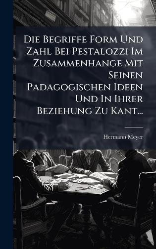 Die Begriffe Form Und Zahl Bei Pestalozzi Im Zusammenhange Mit Seinen Padagogischen Ideen Und In Ihrer Beziehung Zu Kant...