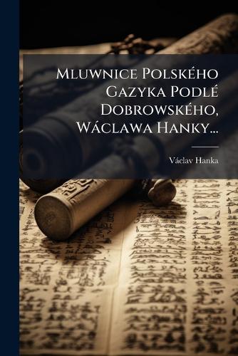 Mluwnice PolskÃ(c)ho Gazyka PodlÃ(c) DobrowskÃ(c)ho, Wàclawa Hanky...