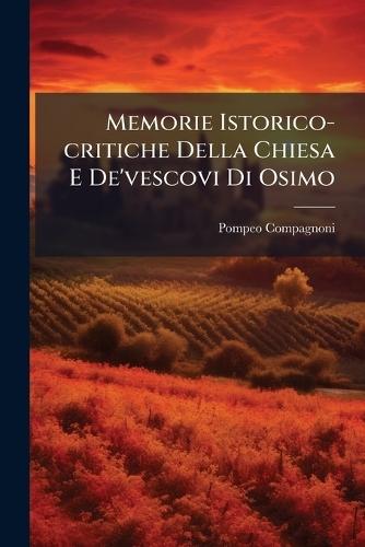 Memorie Istorico-critiche Della Chiesa E De'vescovi Di Osimo