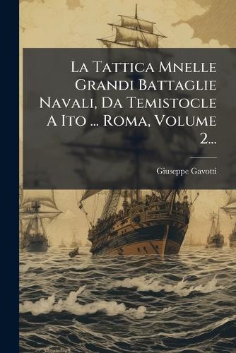 La Tattica Mnelle Grandi Battaglie Navali, Da Temistocle A Ito ... Roma, Volume 2...