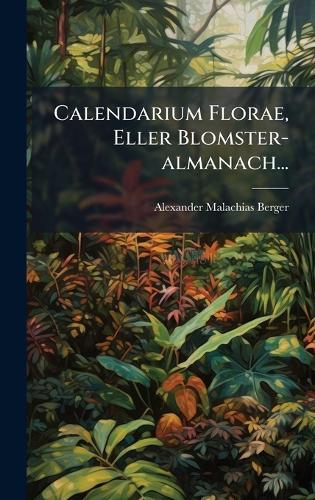 Calendarium Florae, Eller Blomster-almanach...