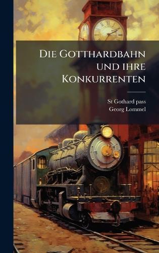 Die Gotthardbahn und ihre Konkurrenten