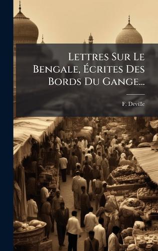 Lettres Sur Le Bengale, Ãcrites Des Bords Du Gange...