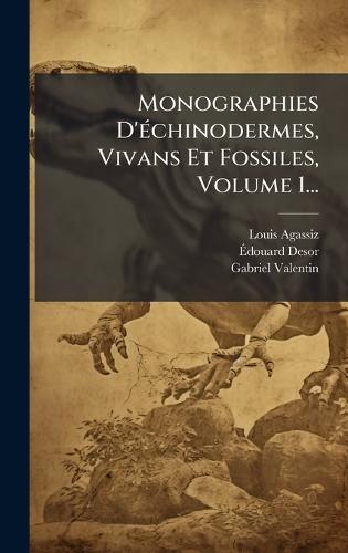 Monographies D'Ã(c)chinodermes, Vivans Et Fossiles, Volume 1...
