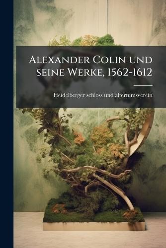 Alexander Colin und seine Werke, 1562-1612