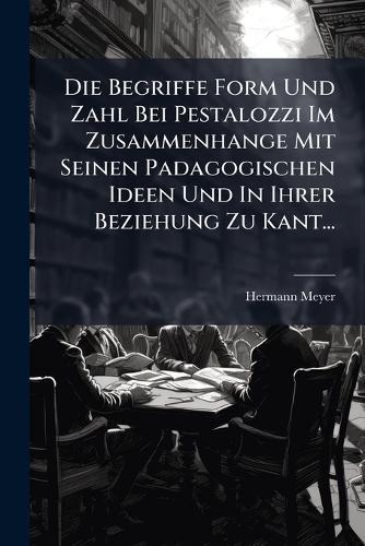 Die Begriffe Form Und Zahl Bei Pestalozzi Im Zusammenhange Mit Seinen Padagogischen Ideen Und In Ihrer Beziehung Zu Kant...