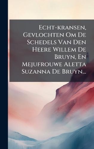 Echt-kransen, Gevlochten Om De Schedels Van Den Heere Willem De Bruyn, En Mejufrouwe Aletta Suzanna De Bruyn...