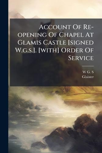Account Of Re-opening Of Chapel At Glamis Castle [signed W.g.s.]. [with] Order Of Service
