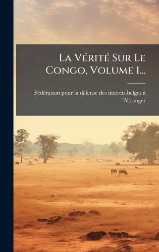 La VÃ(c)ritÃ(c) Sur Le Congo, Volume 1...