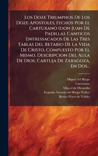 Los Doze Triumphos De Los Doze Apostoles, Fechos Por El Cartuxano (don Juan De Padilla). Canticos Entressacados De Las Tres Tablas Del Retabio De La Vida De Cristo, Compuesto Por El Mismo. Descripcion Del Aula De Dios, Cartuja De Zaragoza, En Dos...