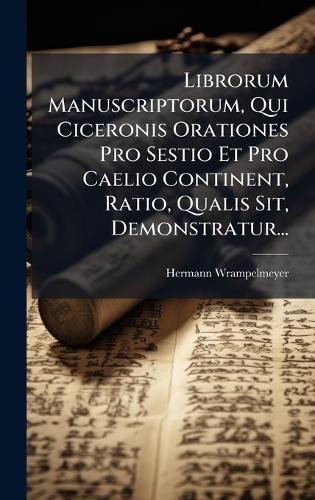 Librorum Manuscriptorum, Qui Ciceronis Orationes Pro Sestio Et Pro Caelio Continent, Ratio, Qualis Sit, Demonstratur...