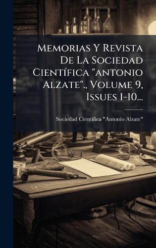 Memorias Y Revista De La Sociedad CientÃ-fica ""antonio Alzate""., Volume 9, Issues 1-10...
